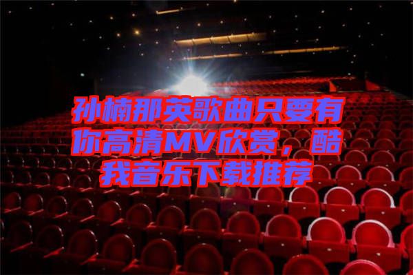 孫楠那英歌曲只要有你高清MV欣賞，酷我音樂下載推薦