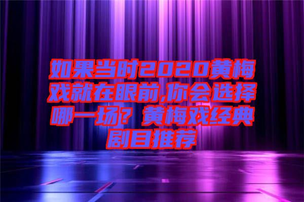 如果當時2020黃梅戲就在眼前,你會選擇哪一場？黃梅戲經典劇目推薦