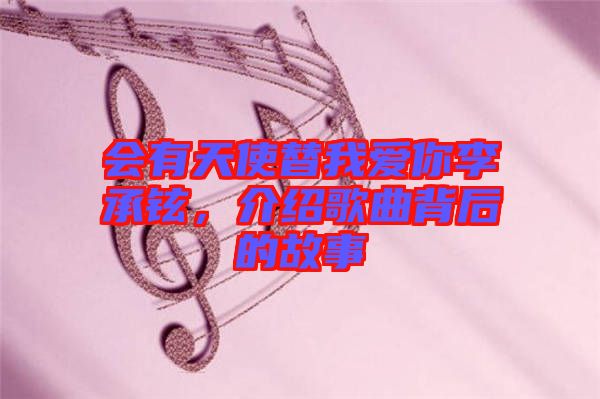 會(huì)有天使替我愛你李承鉉，介紹歌曲背后的故事