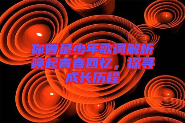 你曾是少年歌詞解析喚起青春回憶，探尋成長(zhǎng)歷程