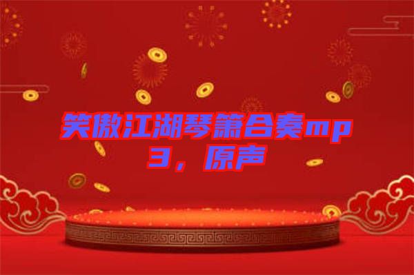 笑傲江湖琴簫合奏mp3，原聲