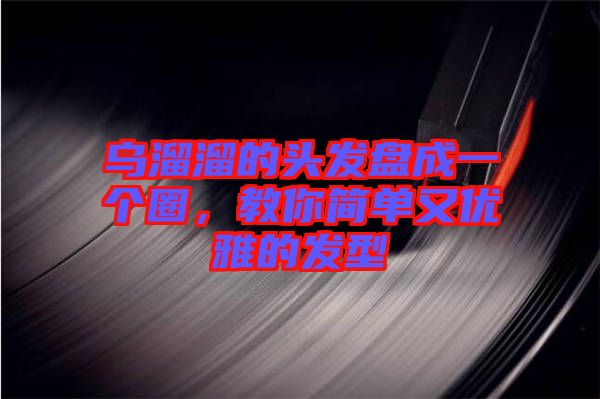 烏溜溜的頭發(fā)盤(pán)成一個(gè)圈，教你簡(jiǎn)單又優(yōu)雅的發(fā)型