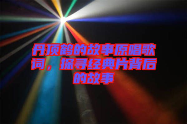 丹頂鶴的故事原唱歌詞，探尋經典片背后的故事