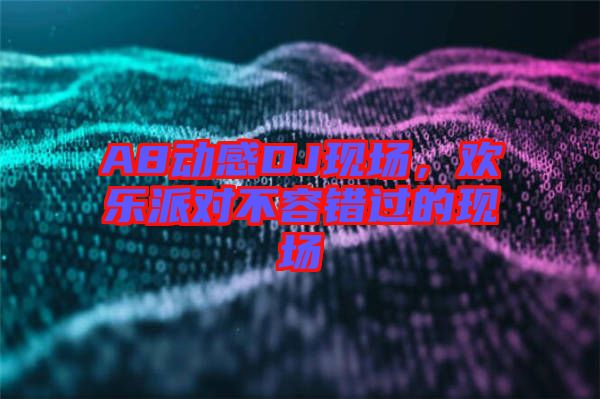 A8動感DJ現(xiàn)場，歡樂派對不容錯過的現(xiàn)場