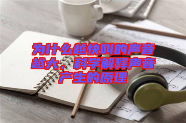 為什么越快叫的聲音越大，科學解釋聲音產生的原理