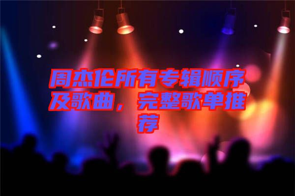 周杰倫所有專輯順序及歌曲，完整歌單推薦