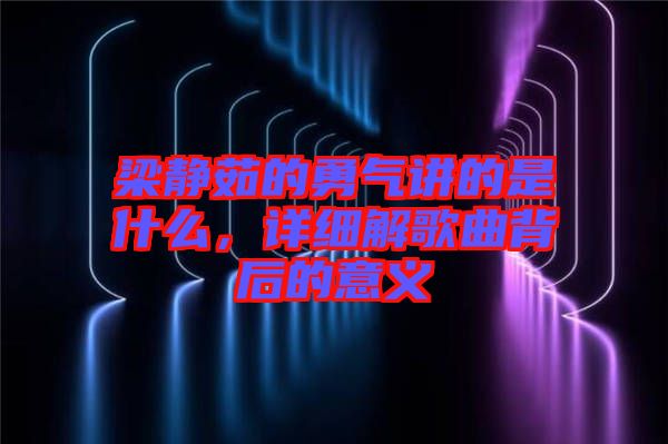 梁靜茹的勇氣講的是什么，詳細解歌曲背后的意義