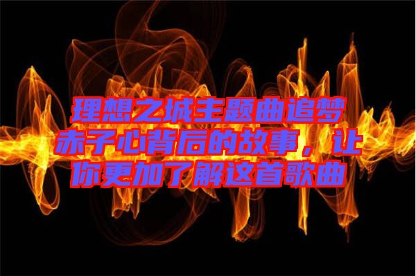 理想之城主題曲追夢赤子心背后的故事，讓你更加了解這首歌曲