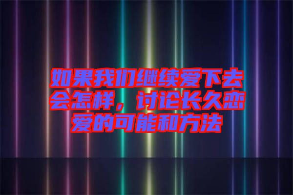 如果我們繼續愛下去會怎樣，討論長久戀愛的可能和方法