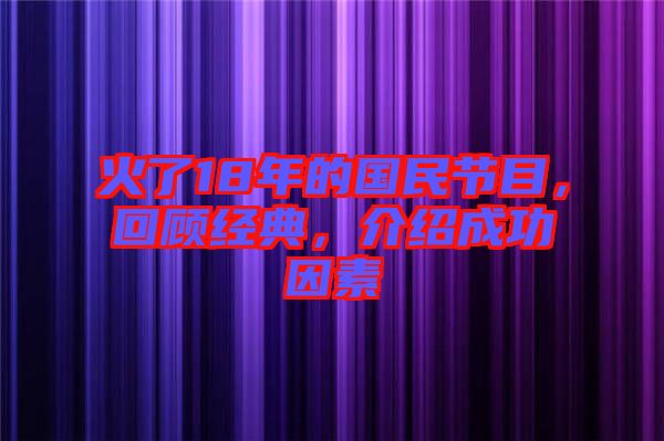 火了18年的國民節目，回顧經典，介紹成功因素