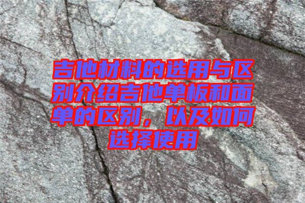 吉他材料的選用與區(qū)別介紹吉他單板和面單的區(qū)別，以及如何選擇使用