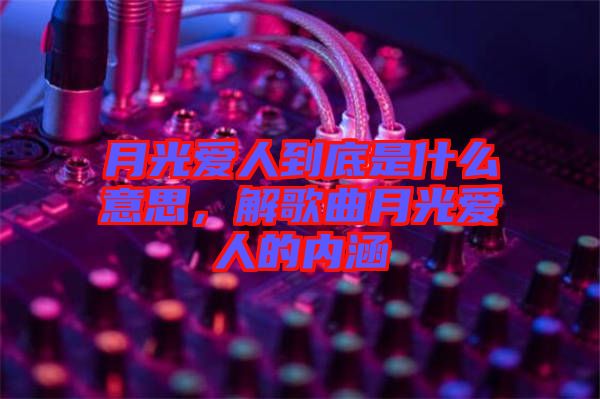 月光愛(ài)人到底是什么意思，解歌曲月光愛(ài)人的內(nèi)涵