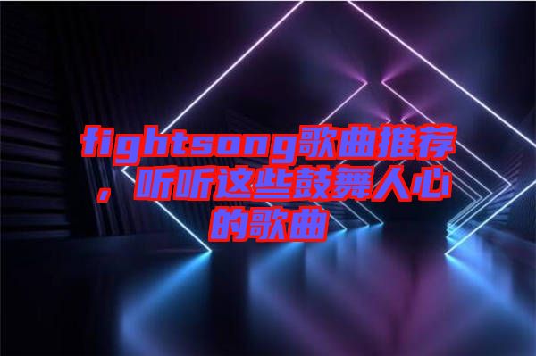 fightsong歌曲推薦，聽(tīng)聽(tīng)這些鼓舞人心的歌曲