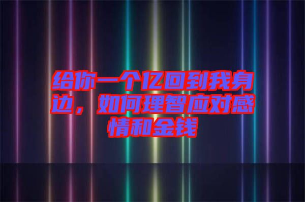 給你一個億回到我身邊，如何理智應對感情和金錢