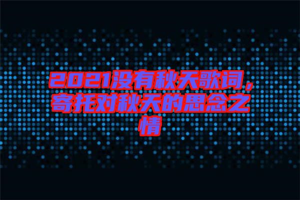 2021沒有秋天歌詞，寄托對秋天的思念之情