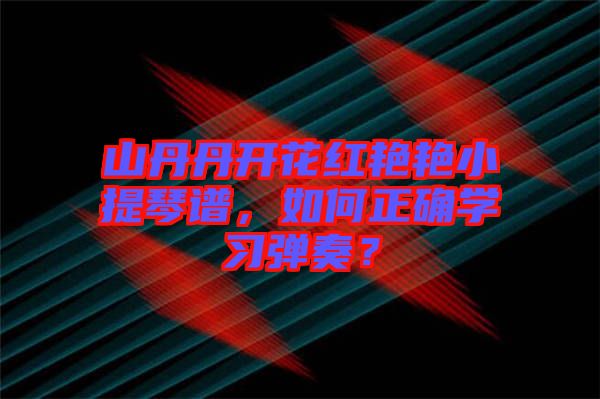 山丹丹開(kāi)花紅艷艷小提琴譜，如何正確學(xué)習(xí)彈奏？