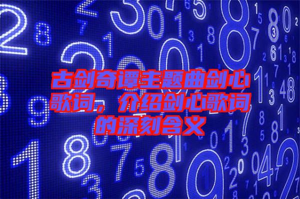 古劍奇譚主題曲劍心歌詞，介紹劍心歌詞的深刻含義