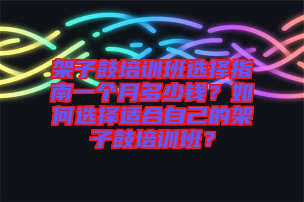 架子鼓培訓班選擇指南一個月多少錢？如何選擇適合自己的架子鼓培訓班？