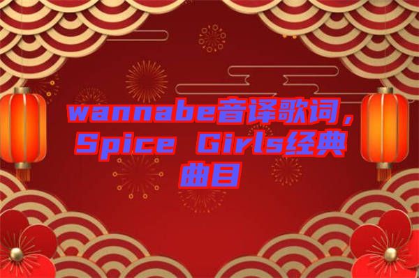 wannabe音譯歌詞，Spice Girls經典曲目