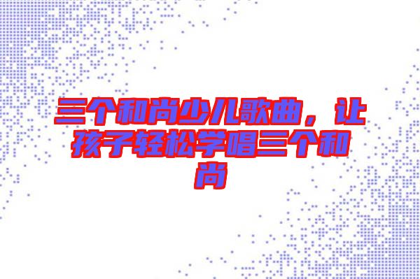 三個和尚少兒歌曲，讓孩子輕松學唱三個和尚