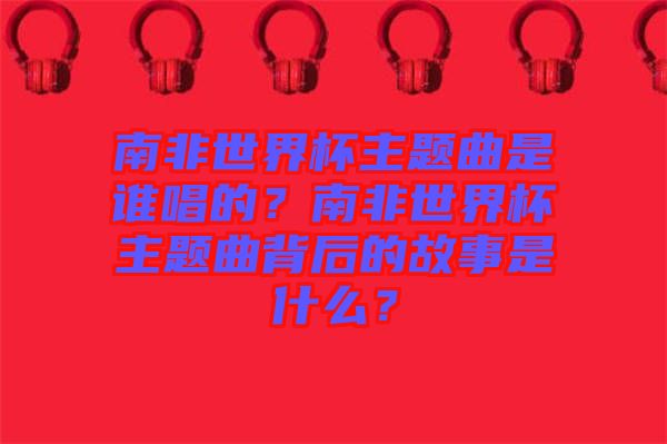 南非世界杯主題曲是誰(shuí)唱的？南非世界杯主題曲背后的故事是什么？