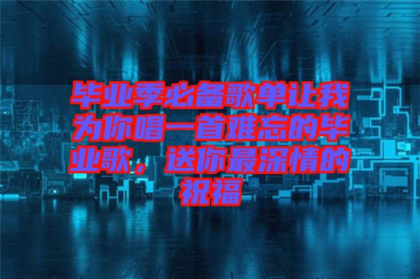 畢業季必備歌單讓我為你唱一首難忘的畢業歌，送你最深情的祝福