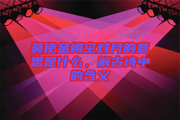 莫使金樽空對(duì)月的意思是什么，解古詩中的含義