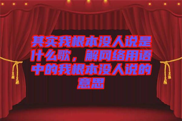 其實我根本沒人說是什么歌，解網絡用語中的我根本沒人說的意思