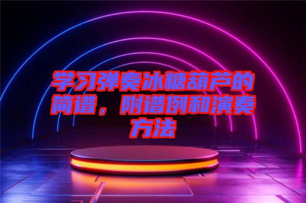 學習彈奏冰糖葫蘆的簡譜，附譜例和演奏方法