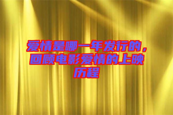 愛情是哪一年發行的，回顧電影愛情的上映歷程