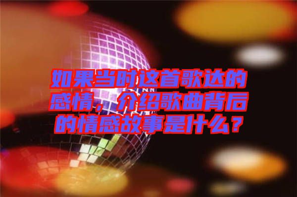 如果當時這首歌達的感情，介紹歌曲背后的情感故事是什么？