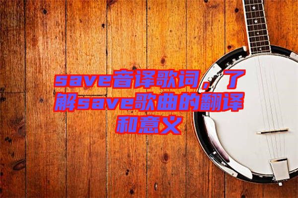 save音譯歌詞，了解save歌曲的翻譯和意義