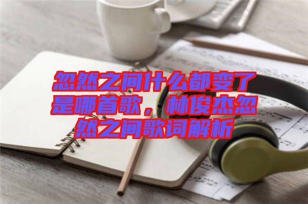 忽然之間什么都變了是哪首歌，林俊杰忽然之間歌詞解析