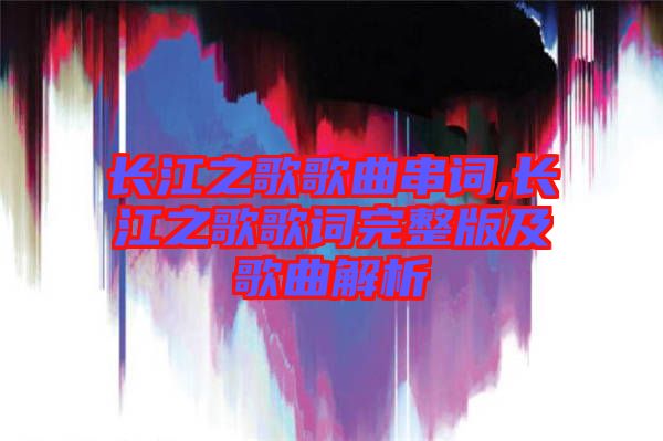 長江之歌歌曲串詞,長江之歌歌詞完整版及歌曲解析