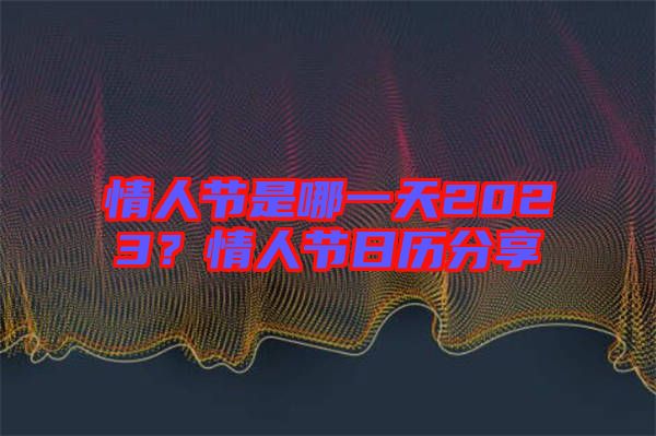 情人節是哪一天2023？情人節日歷分享