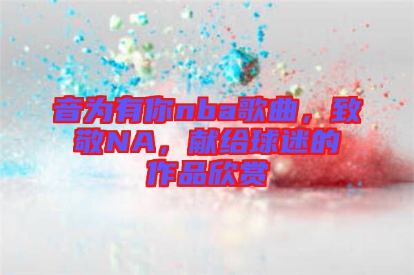 音為有你nba歌曲，致敬NA，獻給球迷的作品欣賞