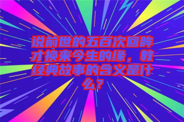 說前世的五百次回眸才換來今生的緣，教經(jīng)典故事的含義是什么？