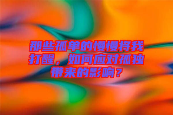 那些孤單的慢慢將我打醒，如何應(yīng)對孤獨(dú)帶來的影響？