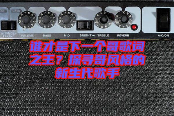 誰才是下一個哥歌詞之王？探尋哥風格的新生代歌手