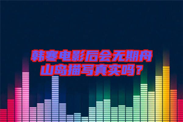 韓寒電影后會無期舟山島描寫真實嗎？