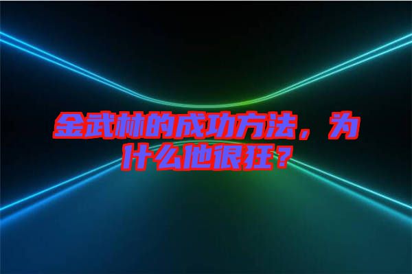 金武林的成功方法，為什么他很狂？