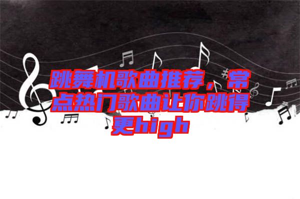 跳舞機歌曲推薦，常點熱門歌曲讓你跳得更high