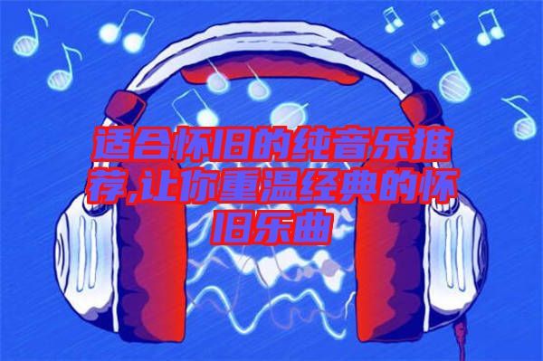 適合懷舊的純音樂推薦,讓你重溫經典的懷舊樂曲