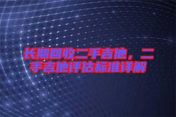 長期回收二手吉他，二手吉他評估標準詳解