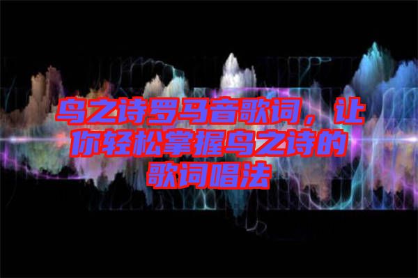 鳥之詩羅馬音歌詞，讓你輕松掌握鳥之詩的歌詞唱法