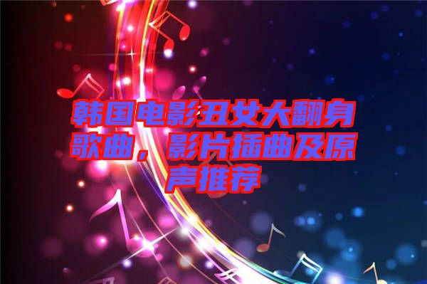 韓國電影丑女大翻身歌曲，影片插曲及原聲推薦