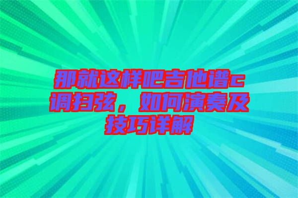 那就這樣吧吉他譜c調掃弦，如何演奏及技巧詳解