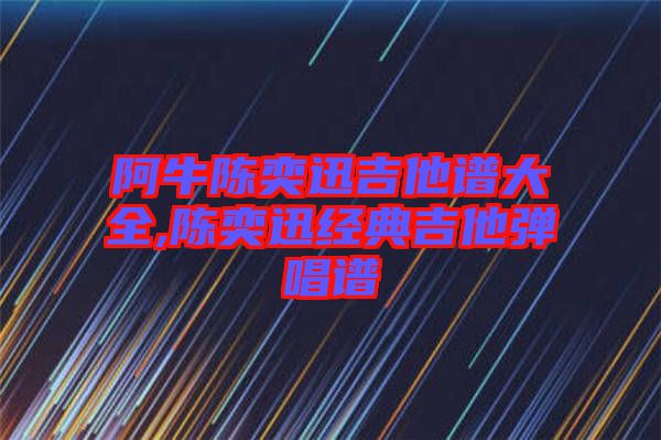 阿牛陳奕迅吉他譜大全,陳奕迅經典吉他彈唱譜