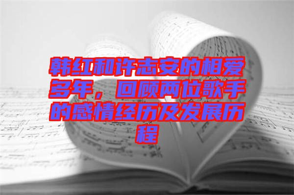 韓紅和許志安的相愛多年，回顧兩位歌手的感情經(jīng)歷及發(fā)展歷程