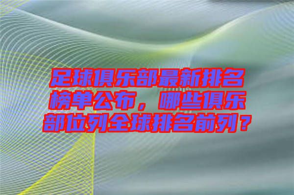 足球俱樂部最新排名榜單公布，哪些俱樂部位列全球排名前列？